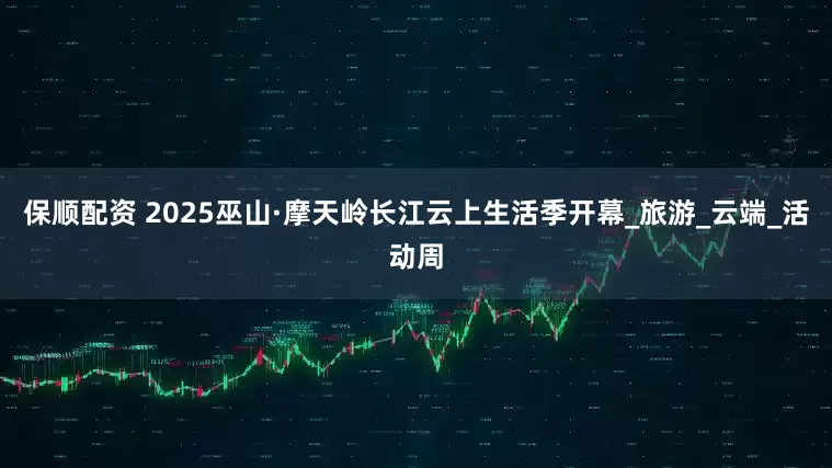 保顺配资 2025巫山·摩天岭长江云上生活季开幕_旅游_云端_活动周