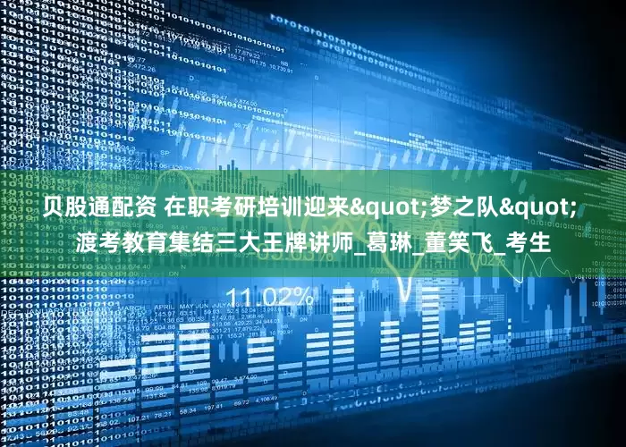 贝股通配资 在职考研培训迎来"梦之队" 渡考教育集结三大王牌讲师_葛琳_董笑飞_考生