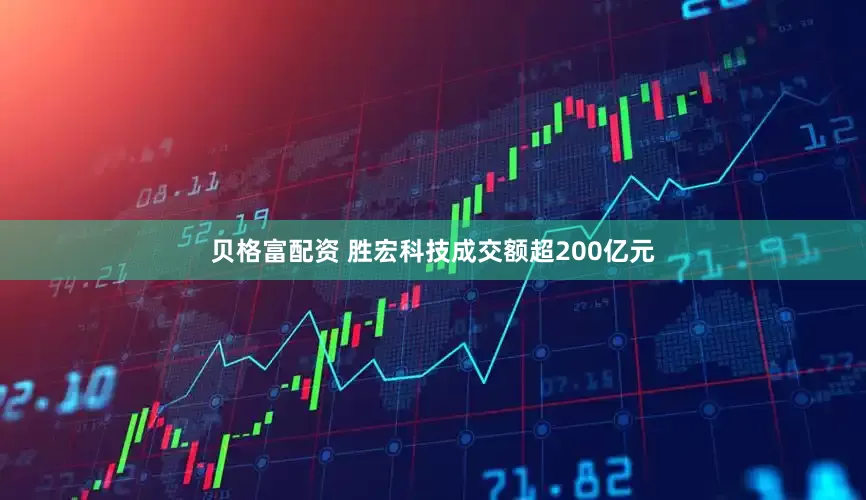 贝格富配资 胜宏科技成交额超200亿元